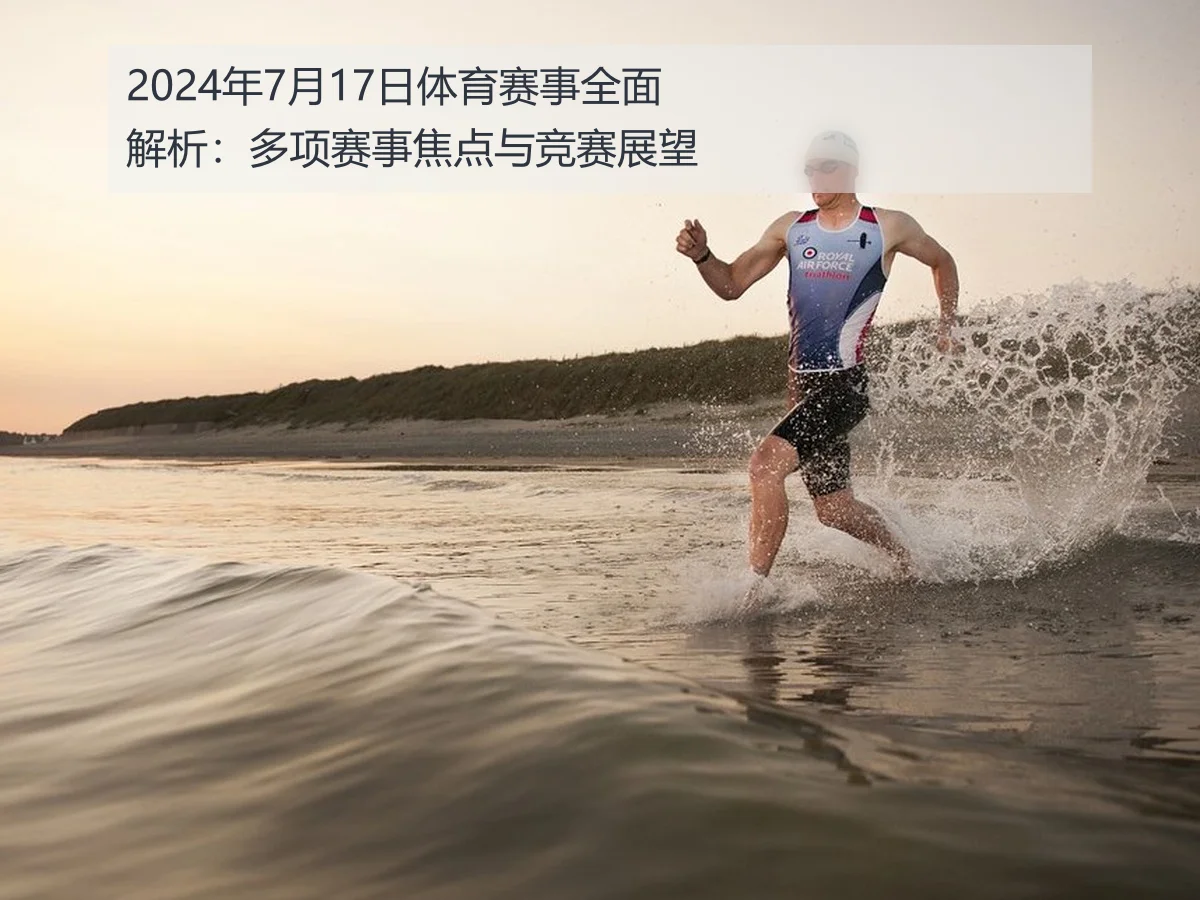 2024年7月17日体育赛事全面解析：多项赛事焦点与竞赛展望