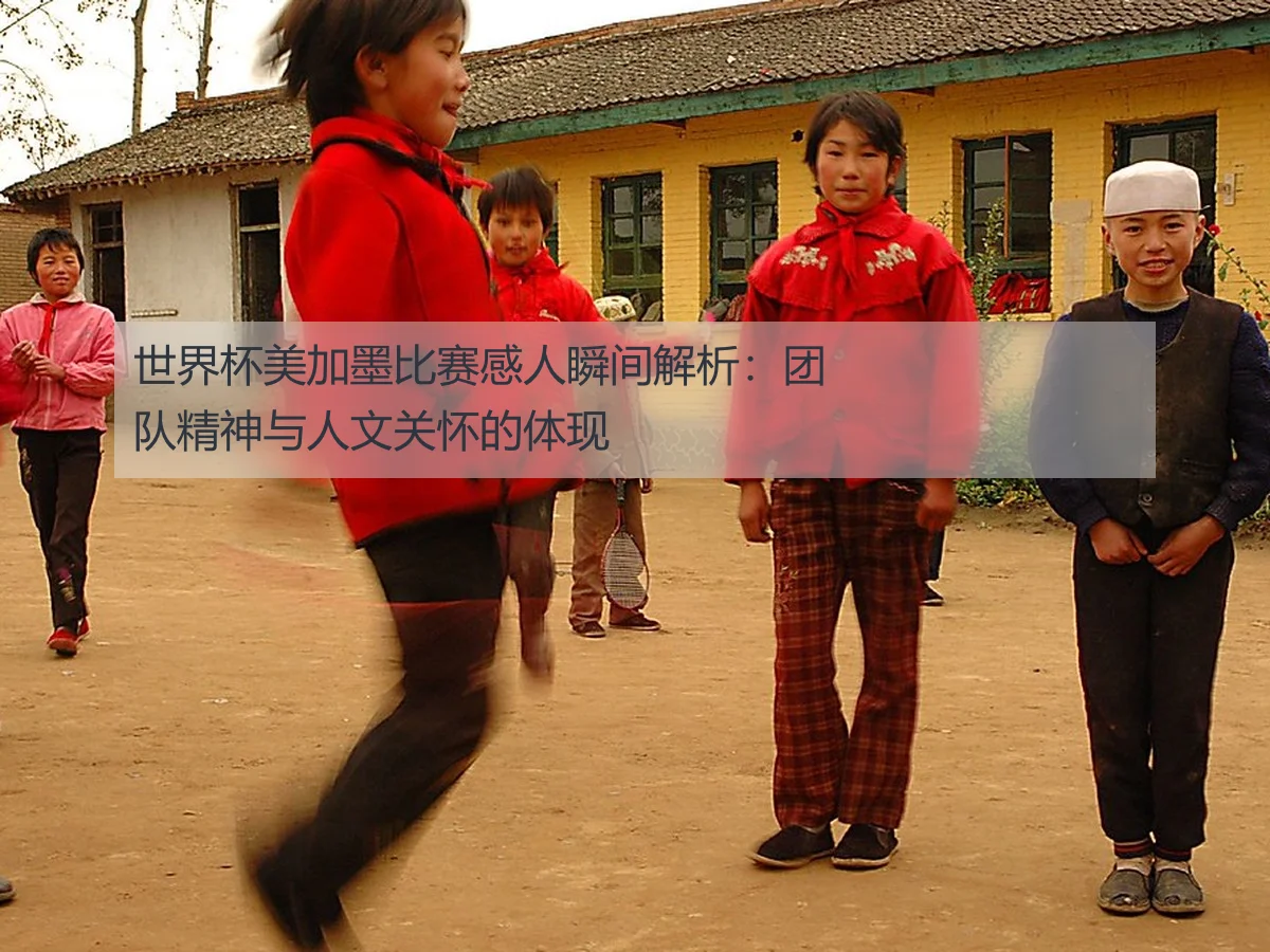 世界杯美加墨比赛感人瞬间解析：团队精神与人文关怀的体现